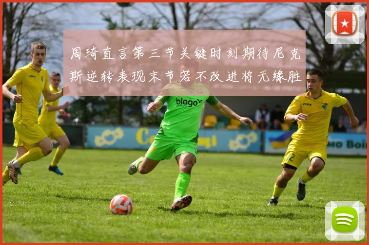 周琦直言第三节关键时刻期待尼克斯逆转表现末节若不改进将无缘胜利