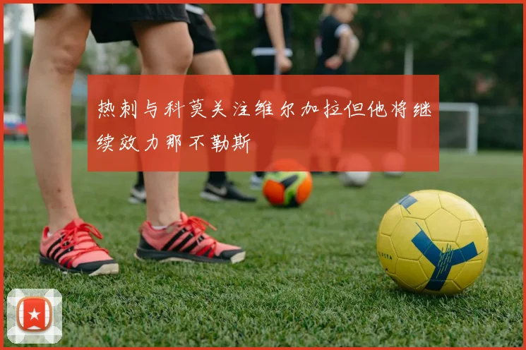 热刺与科莫关注维尔加拉但他将继续效力那不勒斯
