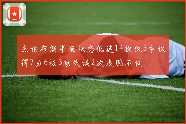 杰伦布朗半场状态低迷14投仅3中仅得7分6板3助失误2次表现不佳