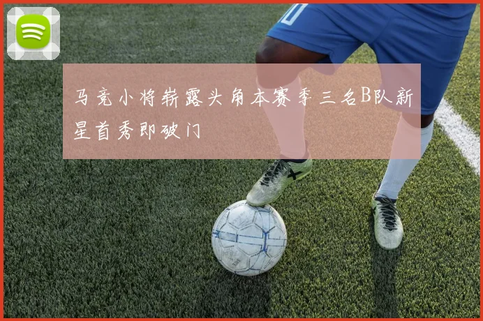 马竞小将崭露头角本赛季三名B队新星首秀即破门