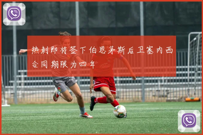 热刺即将签下伯恩茅斯后卫塞内西合同期限为四年