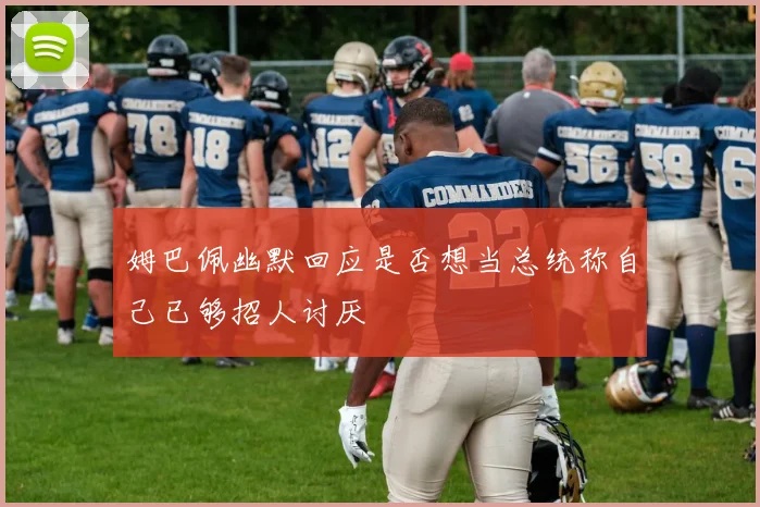 姆巴佩幽默回应是否想当总统称自己已够招人讨厌