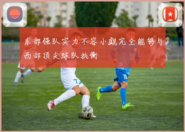 东部强队实力不容小觑完全能够与西部顶尖球队抗衡