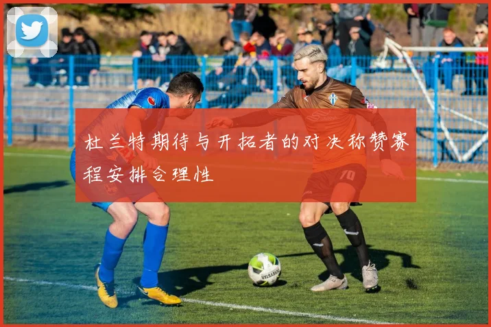 杜兰特期待与开拓者的对决称赞赛程安排合理性