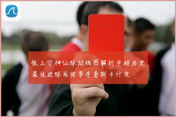 张玉宁神仙球划线图解析中超历史最佳进球或将争夺普斯卡什奖