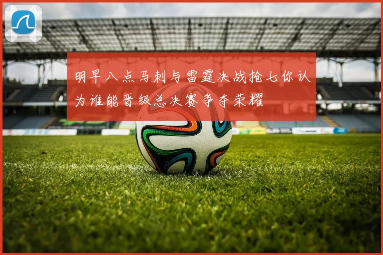 明早八点马刺与雷霆决战抢七你认为谁能晋级总决赛争夺荣耀