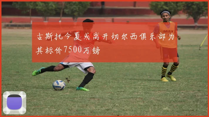 古斯托今夏或离开切尔西俱乐部为其标价7500万镑