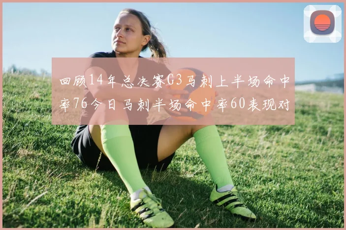 回顾14年总决赛G3马刺上半场命中率76今日马刺半场命中率60表现对比